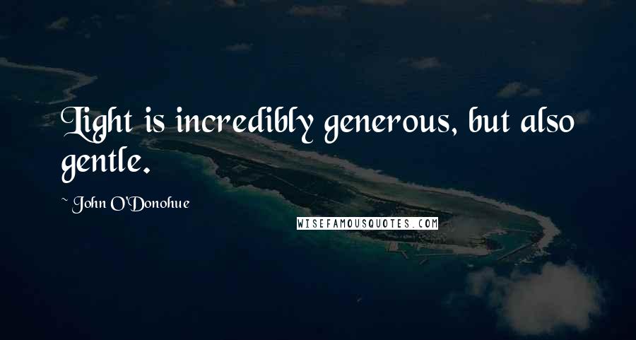 John O'Donohue Quotes: Light is incredibly generous, but also gentle.