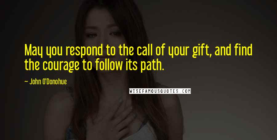 John O'Donohue Quotes: May you respond to the call of your gift, and find the courage to follow its path.