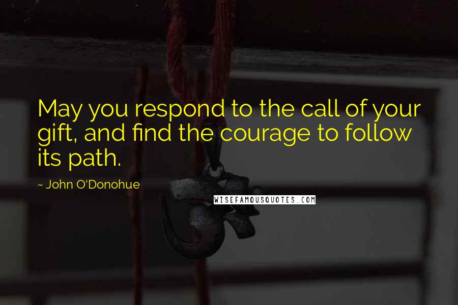 John O'Donohue Quotes: May you respond to the call of your gift, and find the courage to follow its path.