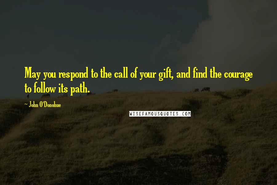 John O'Donohue Quotes: May you respond to the call of your gift, and find the courage to follow its path.