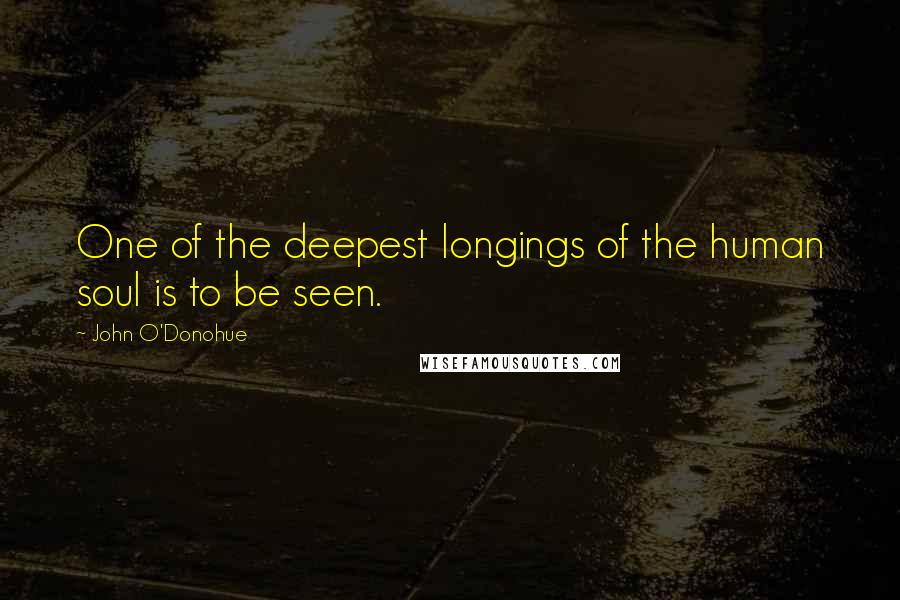 John O'Donohue Quotes: One of the deepest longings of the human soul is to be seen.