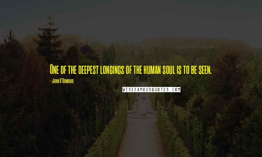 John O'Donohue Quotes: One of the deepest longings of the human soul is to be seen.