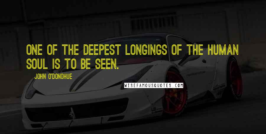 John O'Donohue Quotes: One of the deepest longings of the human soul is to be seen.