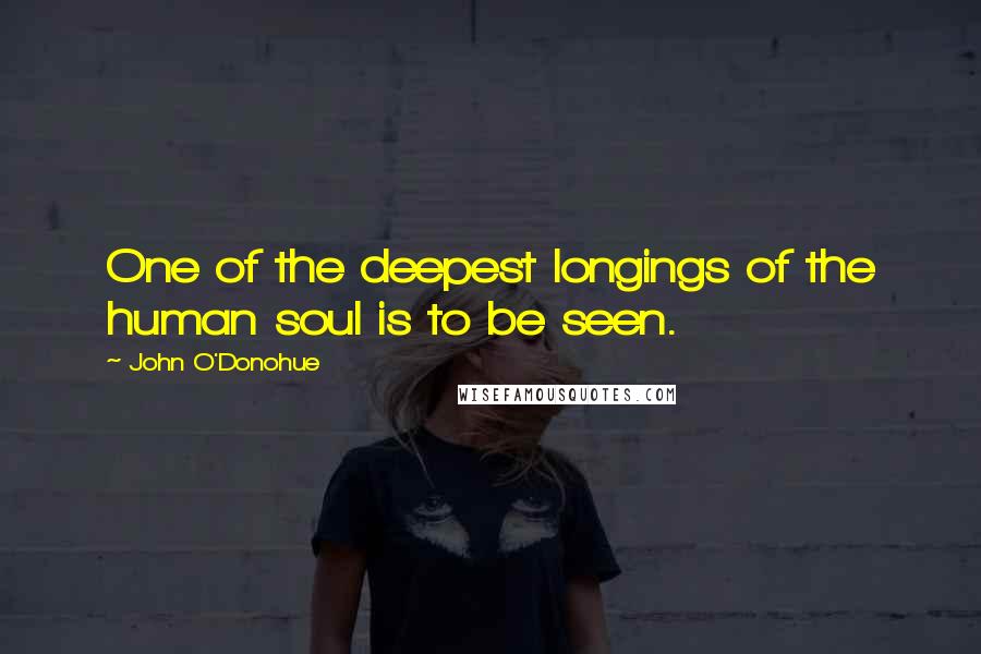 John O'Donohue Quotes: One of the deepest longings of the human soul is to be seen.