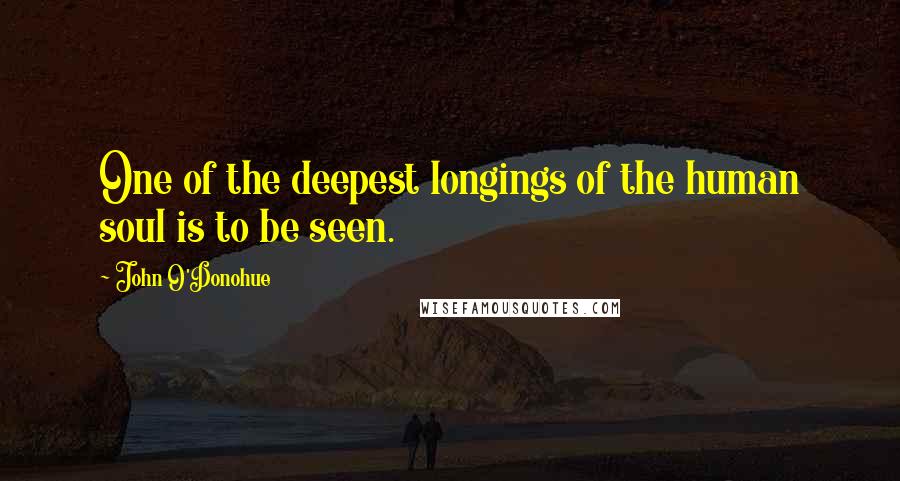 John O'Donohue Quotes: One of the deepest longings of the human soul is to be seen.