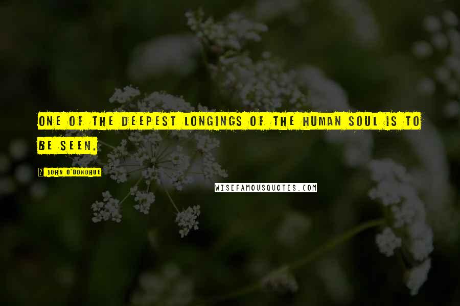 John O'Donohue Quotes: One of the deepest longings of the human soul is to be seen.