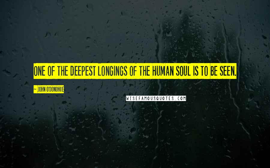 John O'Donohue Quotes: One of the deepest longings of the human soul is to be seen.