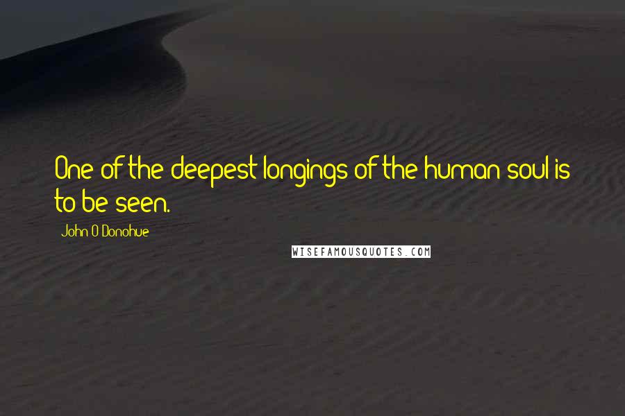 John O'Donohue Quotes: One of the deepest longings of the human soul is to be seen.