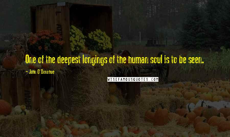 John O'Donohue Quotes: One of the deepest longings of the human soul is to be seen.