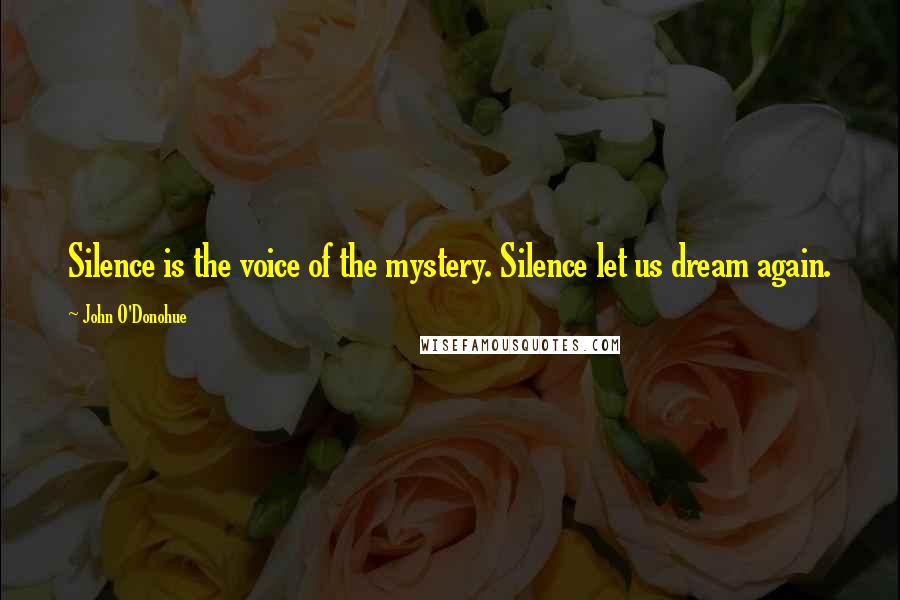 John O'Donohue Quotes: Silence is the voice of the mystery. Silence let us dream again.