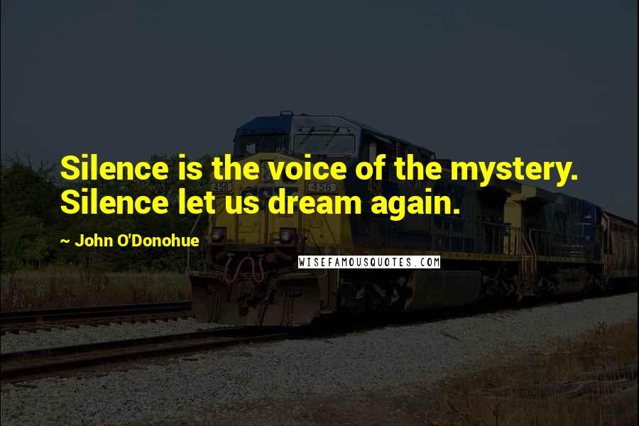 John O'Donohue Quotes: Silence is the voice of the mystery. Silence let us dream again.