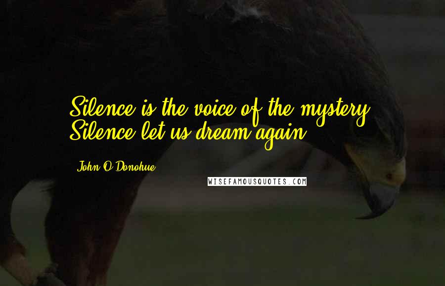 John O'Donohue Quotes: Silence is the voice of the mystery. Silence let us dream again.