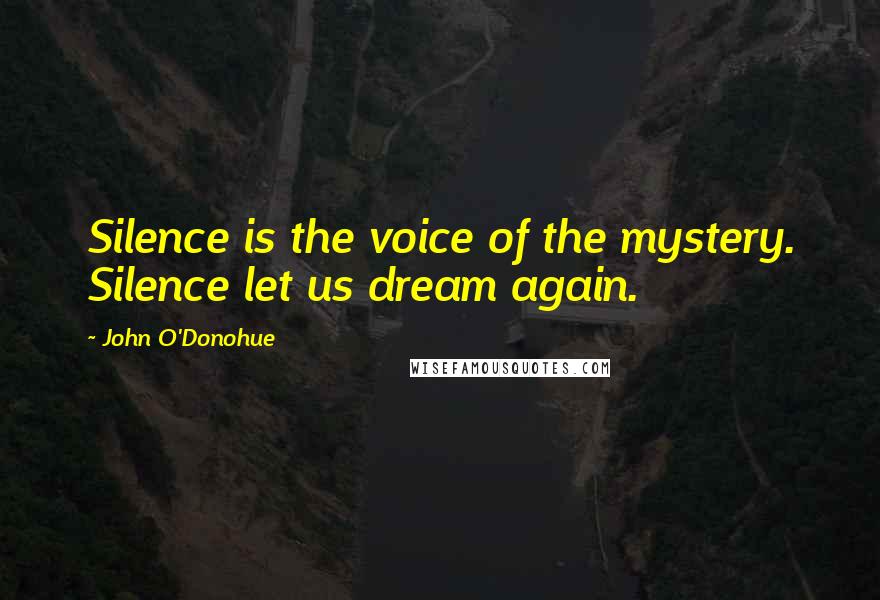 John O'Donohue Quotes: Silence is the voice of the mystery. Silence let us dream again.