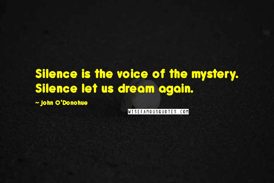 John O'Donohue Quotes: Silence is the voice of the mystery. Silence let us dream again.