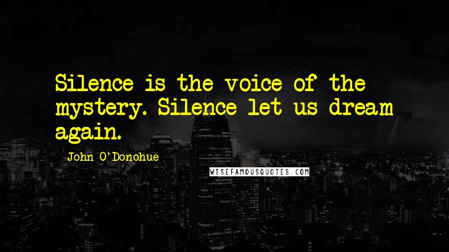 John O'Donohue Quotes: Silence is the voice of the mystery. Silence let us dream again.