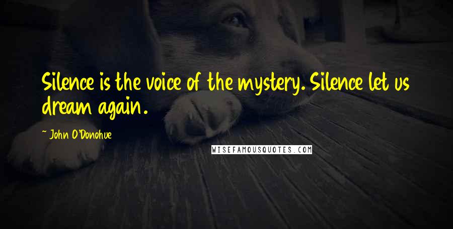 John O'Donohue Quotes: Silence is the voice of the mystery. Silence let us dream again.