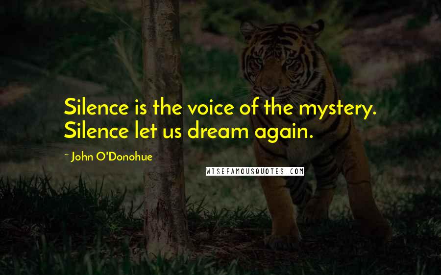 John O'Donohue Quotes: Silence is the voice of the mystery. Silence let us dream again.