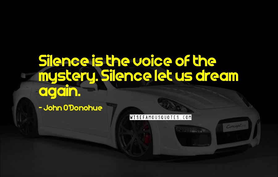 John O'Donohue Quotes: Silence is the voice of the mystery. Silence let us dream again.