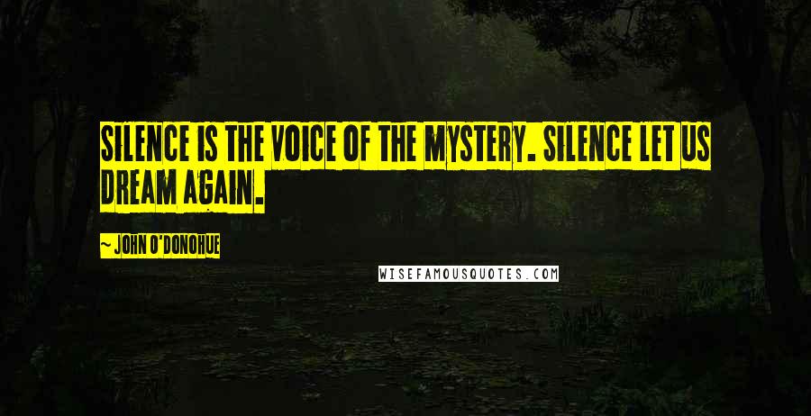 John O'Donohue Quotes: Silence is the voice of the mystery. Silence let us dream again.