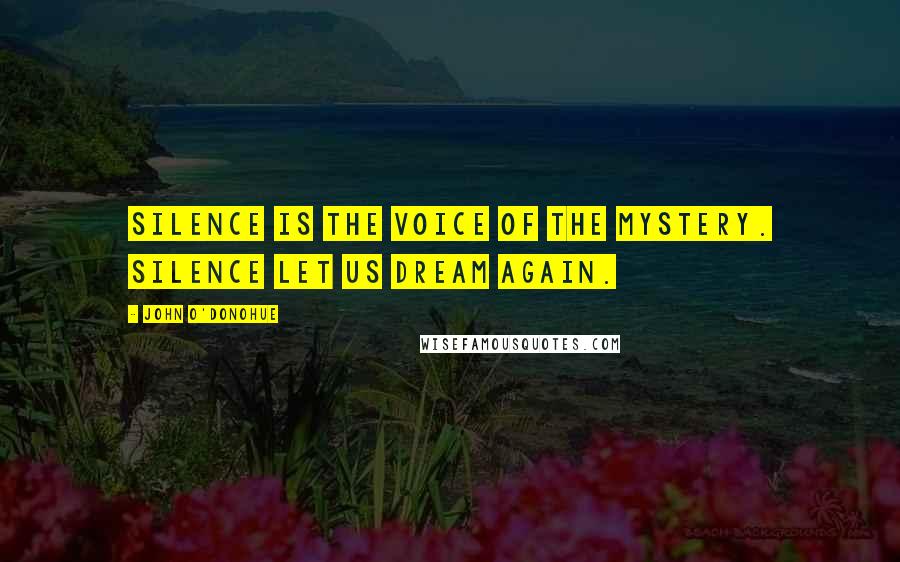 John O'Donohue Quotes: Silence is the voice of the mystery. Silence let us dream again.