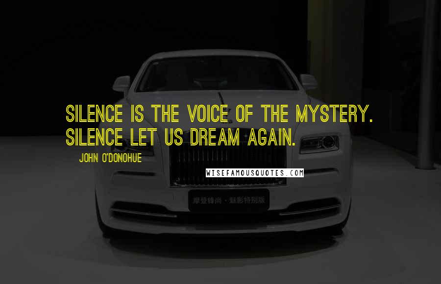 John O'Donohue Quotes: Silence is the voice of the mystery. Silence let us dream again.