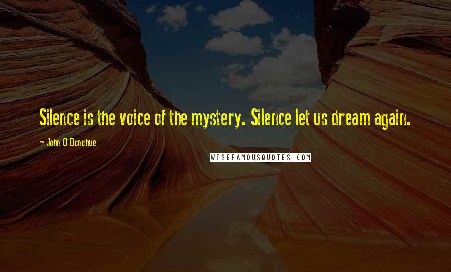 John O'Donohue Quotes: Silence is the voice of the mystery. Silence let us dream again.