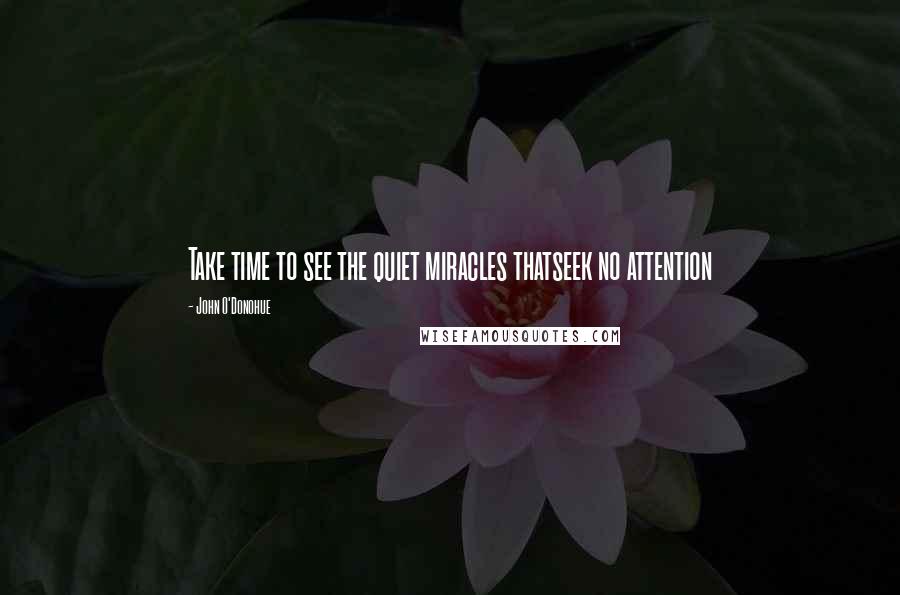 John O'Donohue Quotes: Take time to see the quiet miracles thatseek no attention
