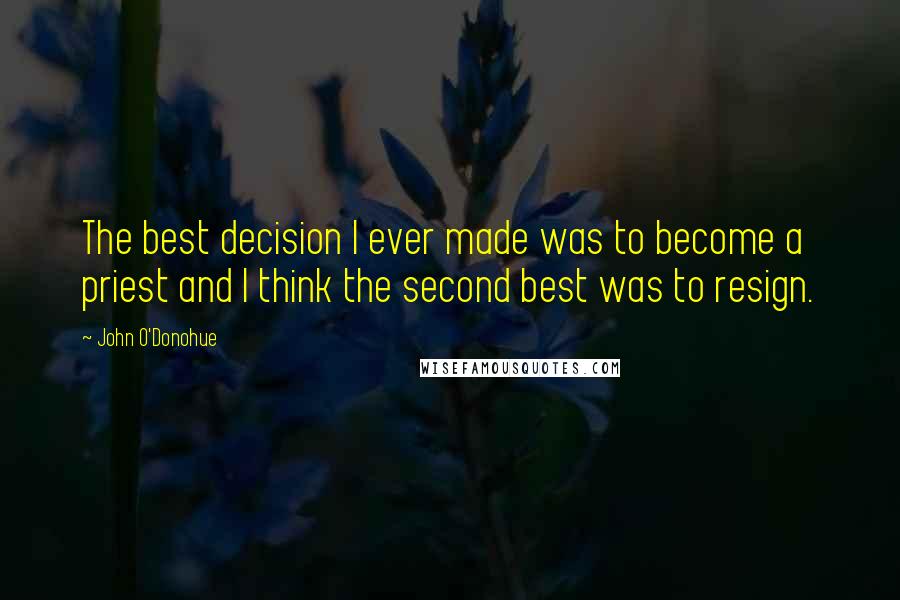 John O'Donohue Quotes: The best decision I ever made was to become a priest and I think the second best was to resign.