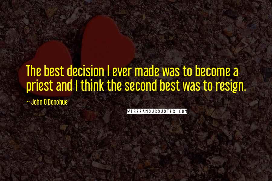 John O'Donohue Quotes: The best decision I ever made was to become a priest and I think the second best was to resign.