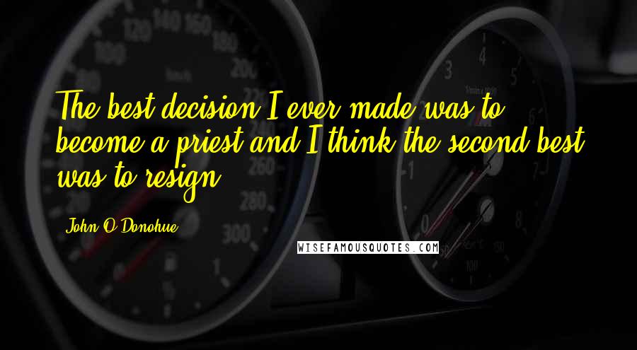 John O'Donohue Quotes: The best decision I ever made was to become a priest and I think the second best was to resign.