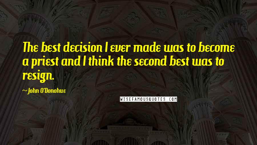 John O'Donohue Quotes: The best decision I ever made was to become a priest and I think the second best was to resign.