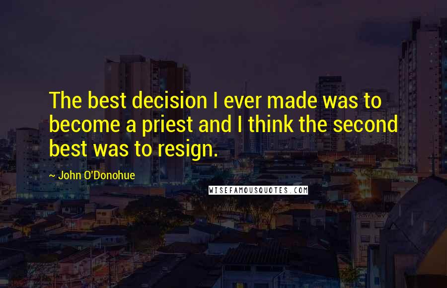 John O'Donohue Quotes: The best decision I ever made was to become a priest and I think the second best was to resign.