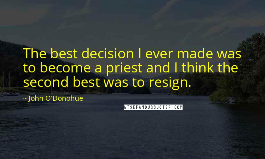 John O'Donohue Quotes: The best decision I ever made was to become a priest and I think the second best was to resign.