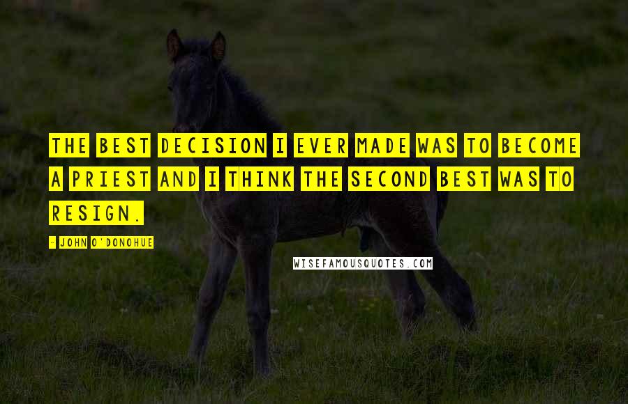 John O'Donohue Quotes: The best decision I ever made was to become a priest and I think the second best was to resign.