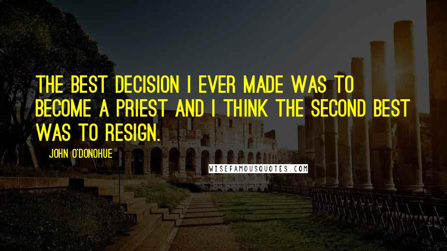 John O'Donohue Quotes: The best decision I ever made was to become a priest and I think the second best was to resign.