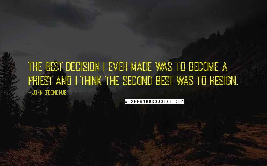 John O'Donohue Quotes: The best decision I ever made was to become a priest and I think the second best was to resign.