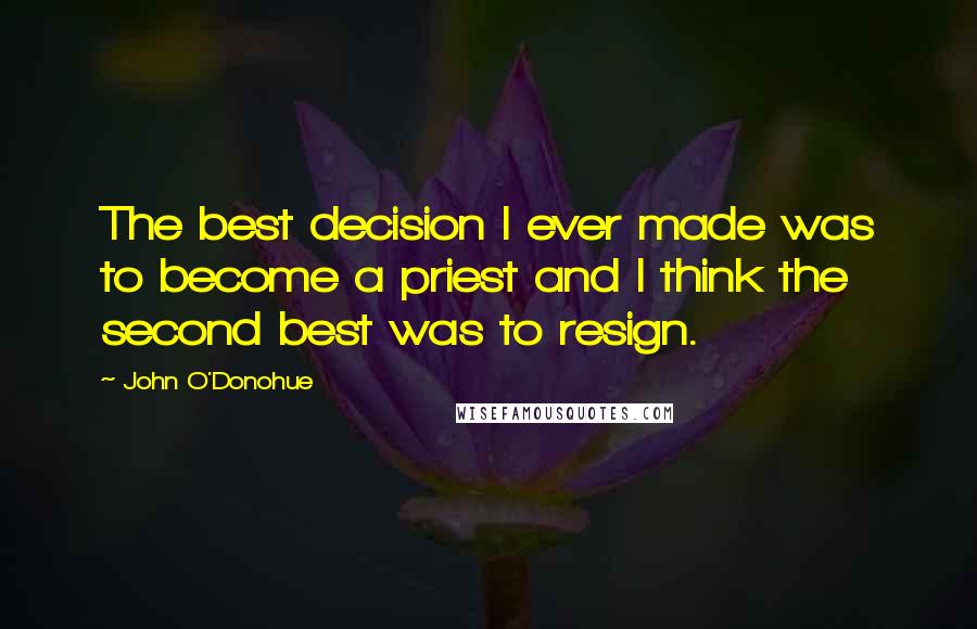 John O'Donohue Quotes: The best decision I ever made was to become a priest and I think the second best was to resign.