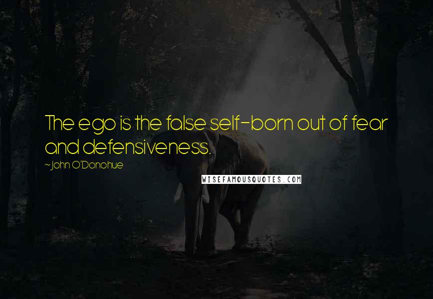 John O'Donohue Quotes: The ego is the false self-born out of fear and defensiveness.