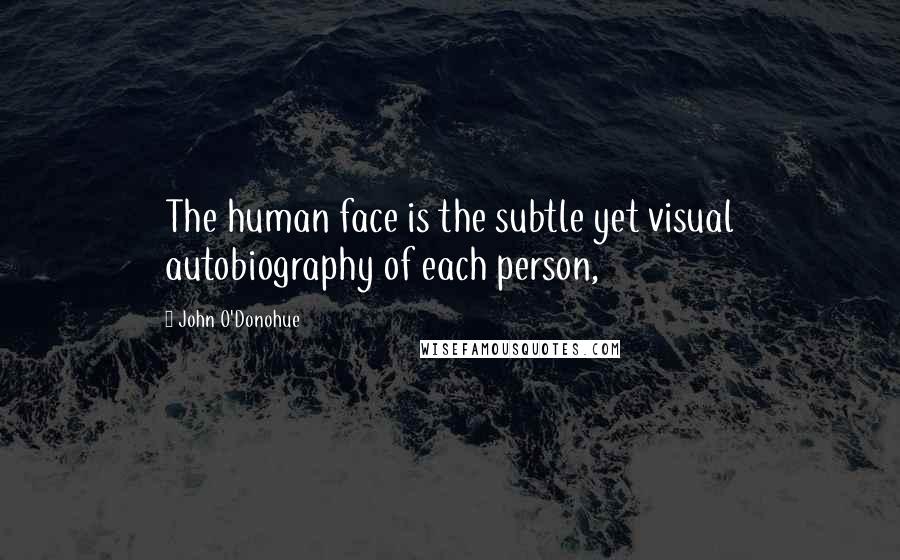 John O'Donohue Quotes: The human face is the subtle yet visual autobiography of each person,