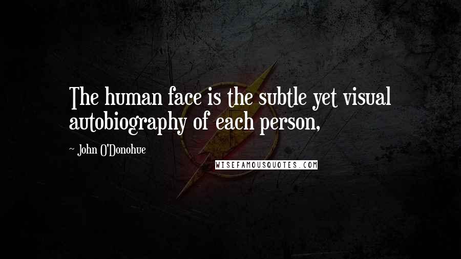 John O'Donohue Quotes: The human face is the subtle yet visual autobiography of each person,