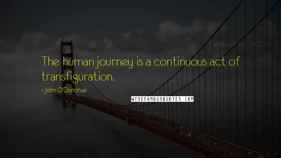 John O'Donohue Quotes: The human journey is a continuous act of transfiguration.