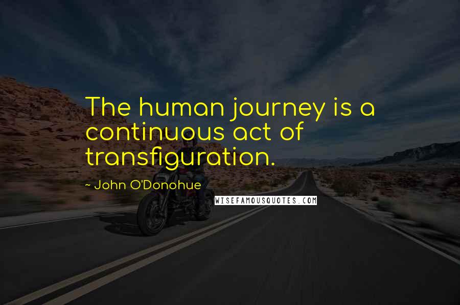 John O'Donohue Quotes: The human journey is a continuous act of transfiguration.