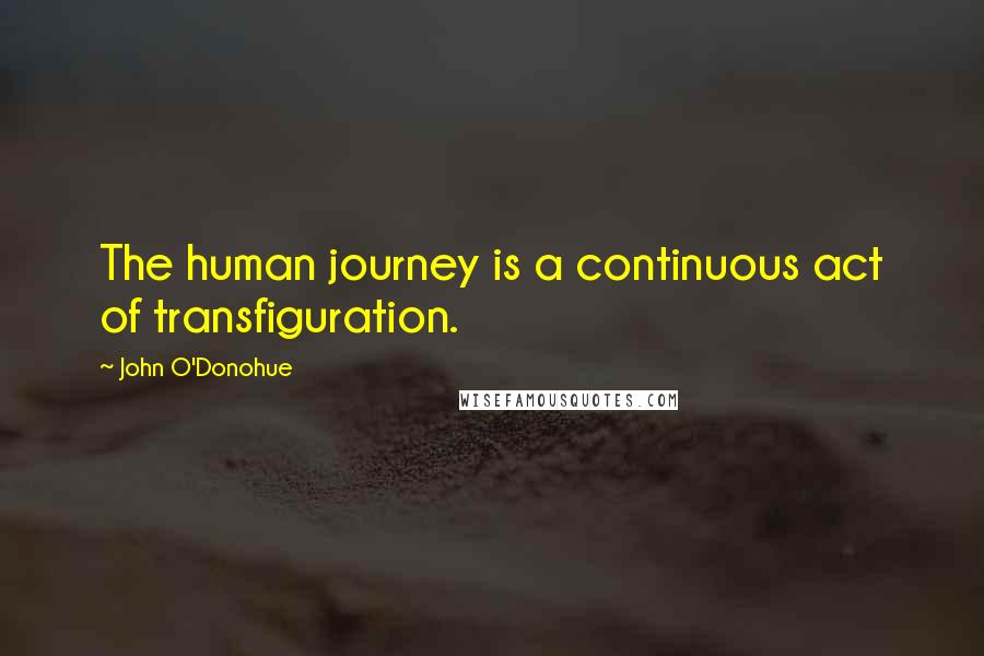 John O'Donohue Quotes: The human journey is a continuous act of transfiguration.