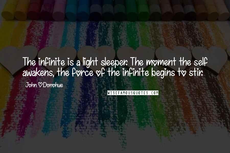 John O'Donohue Quotes: The infinite is a light sleeper. The moment the self awakens, the force of the infinite begins to stir.