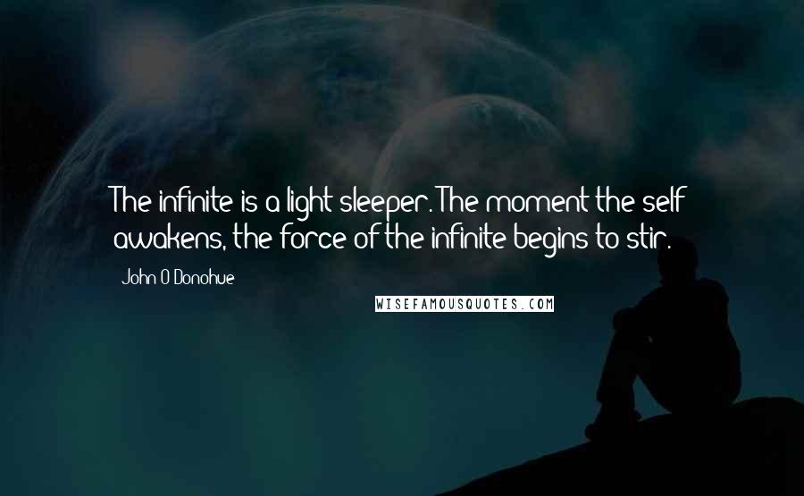 John O'Donohue Quotes: The infinite is a light sleeper. The moment the self awakens, the force of the infinite begins to stir.