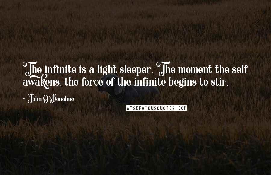 John O'Donohue Quotes: The infinite is a light sleeper. The moment the self awakens, the force of the infinite begins to stir.