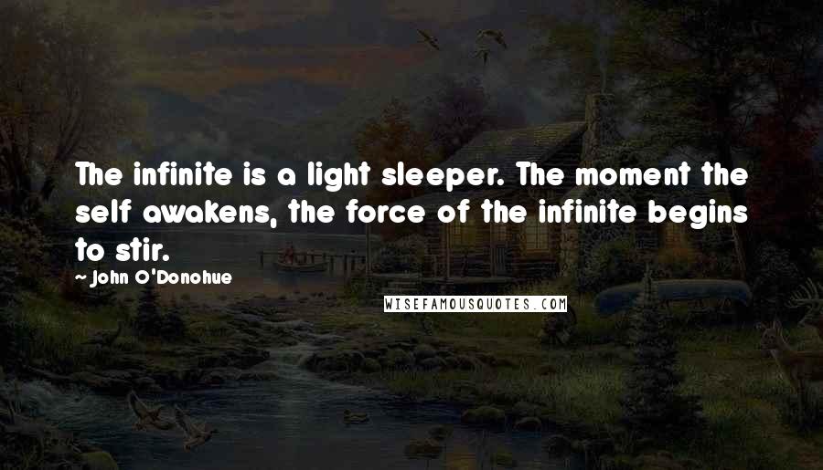 John O'Donohue Quotes: The infinite is a light sleeper. The moment the self awakens, the force of the infinite begins to stir.