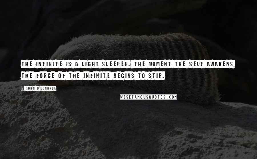 John O'Donohue Quotes: The infinite is a light sleeper. The moment the self awakens, the force of the infinite begins to stir.
