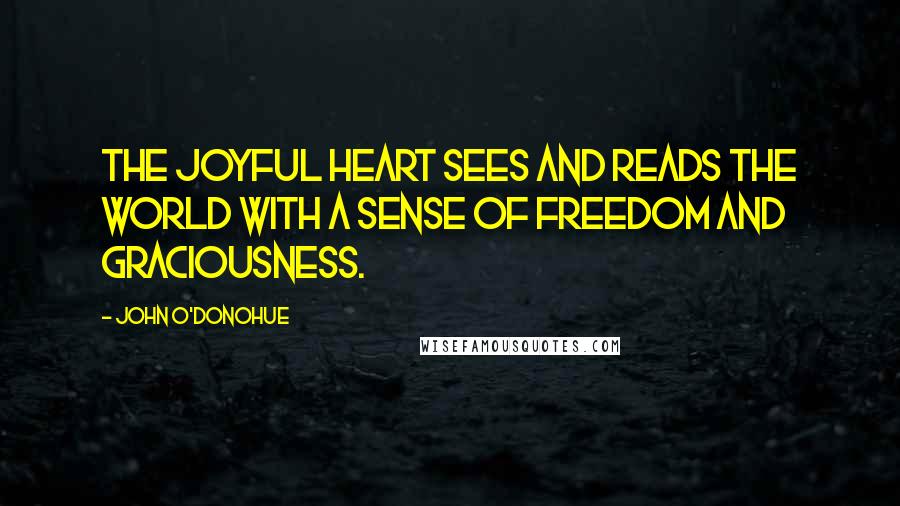 John O'Donohue Quotes: The joyful heart sees and reads the world with a sense of freedom and graciousness.