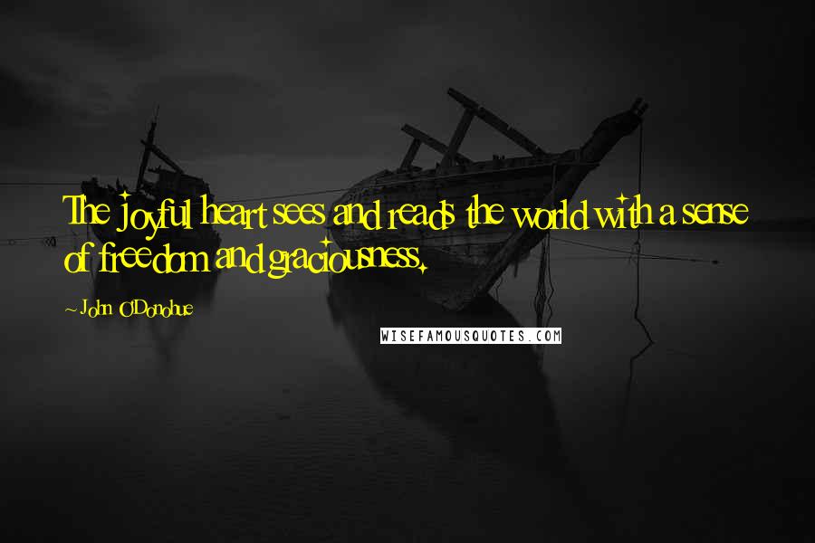 John O'Donohue Quotes: The joyful heart sees and reads the world with a sense of freedom and graciousness.